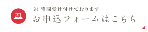 24時間受け付けております お申込フォームはこちら